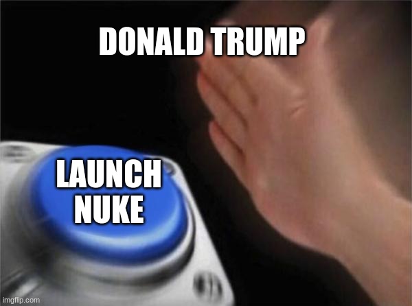 Blank Nut Button Meme |  DONALD TRUMP; LAUNCH NUKE | image tagged in memes,blank nut button | made w/ Imgflip meme maker