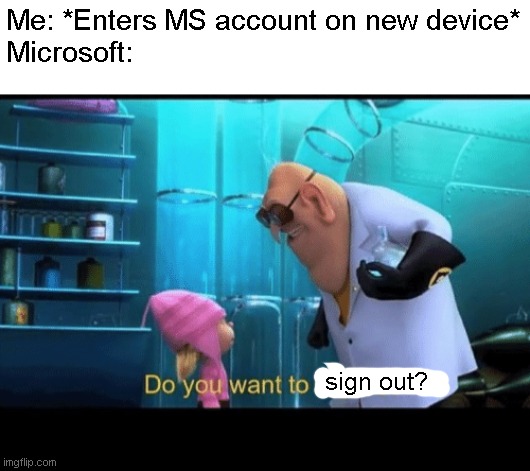 upvote if you relate | Me: *Enters MS account on new device*
Microsoft:; sign out? | image tagged in do you want to explode,microsoft | made w/ Imgflip meme maker