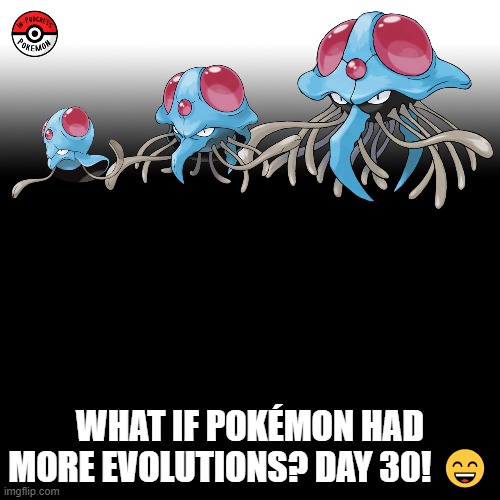 Check the tags Pokemon more evolutions for each new one. | WHAT IF POKÉMON HAD MORE EVOLUTIONS? DAY 30! 😄 | image tagged in memes,blank transparent square,pokemon more evolutions,tentacool,pokemon,why are you reading this | made w/ Imgflip meme maker