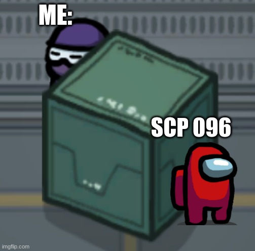 Among Us Hiding | ME:; SCP 096 | image tagged in among us hiding | made w/ Imgflip meme maker