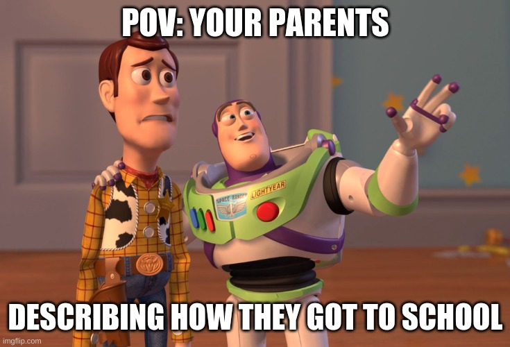 X, X Everywhere Meme | POV: YOUR PARENTS; DESCRIBING HOW THEY GOT TO SCHOOL | image tagged in memes,x x everywhere | made w/ Imgflip meme maker