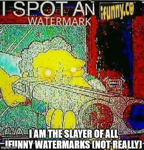 I spot an ifunny watermark | I AM THE SLAYER OF ALL IFUNNY WATERMARKS (NOT REALLY) | image tagged in i spot an ifunny watermark | made w/ Imgflip meme maker