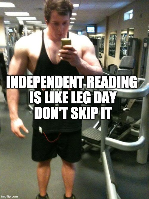 Leg Day | INDEPENDENT READING 
IS LIKE LEG DAY
DON'T SKIP IT | image tagged in leg day | made w/ Imgflip meme maker