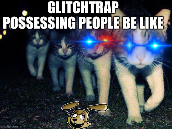 Wrong Neighboorhood Cats | GLITCHTRAP POSSESSING PEOPLE BE LIKE | image tagged in memes,wrong neighboorhood cats | made w/ Imgflip meme maker