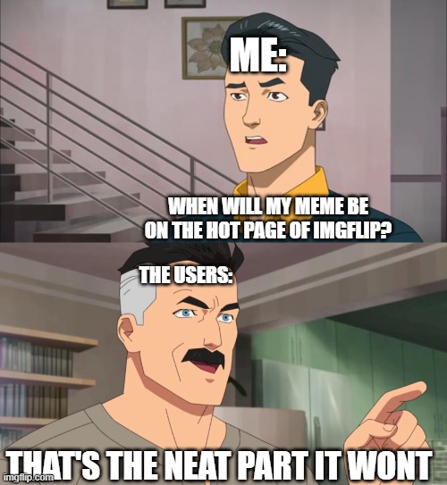 That's the neat part, you don't | ME:; WHEN WILL MY MEME BE ON THE HOT PAGE OF IMGFLIP? THE USERS:; THAT'S THE NEAT PART IT WONT | image tagged in that's the neat part you don't | made w/ Imgflip meme maker