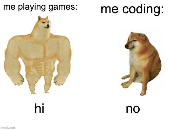 Buff Doge vs. Cheems | me playing games:; me coding:; hi; no | image tagged in memes,buff doge vs cheems | made w/ Imgflip meme maker