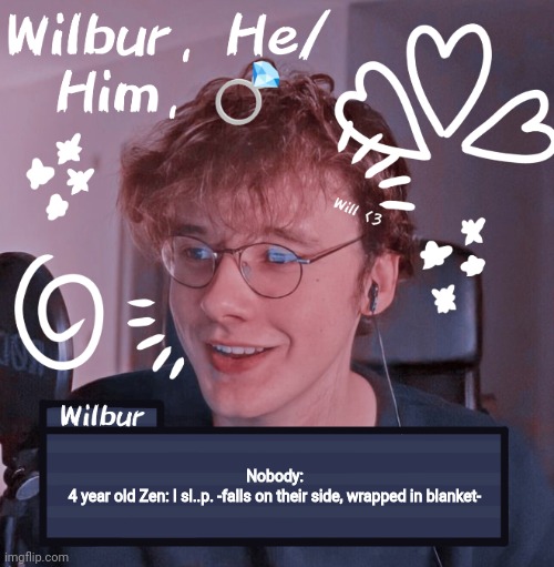 Wilbur | Nobody:
4 year old Zen: I sl..p. -falls on their side, wrapped in blanket- | image tagged in wilbur | made w/ Imgflip meme maker