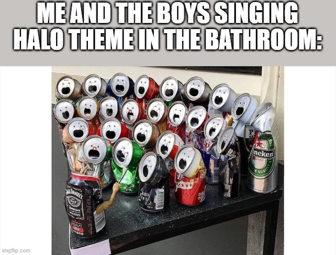 *Sings in a cultured way* | ME AND THE BOYS SINGING HALO THEME IN THE BATHROOM: | image tagged in choir | made w/ Imgflip meme maker