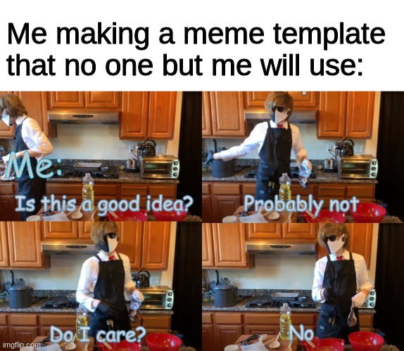 Ranboo "Is this a good idea?" | Me making a meme template that no one but me will use:; Me: | image tagged in ranboo is this a good idea | made w/ Imgflip meme maker