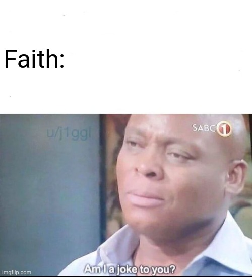 am I a joke to you | Faith: | image tagged in am i a joke to you | made w/ Imgflip meme maker