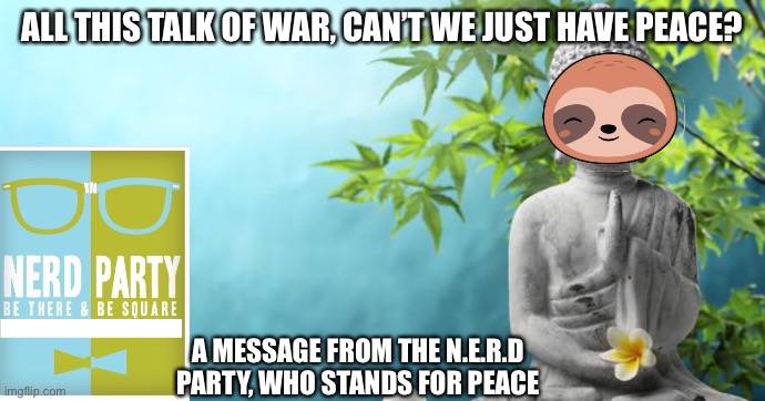 Buddha Peaceful | ALL THIS TALK OF WAR, CAN’T WE JUST HAVE PEACE? A MESSAGE FROM THE N.E.R.D PARTY, WHO STANDS FOR PEACE | image tagged in buddha peaceful | made w/ Imgflip meme maker