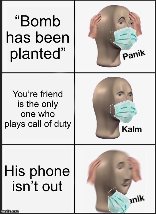 Wait….. | “Bomb has been planted”; You’re friend is the only one who plays call of duty; His phone isn’t out | image tagged in memes,panik kalm panik | made w/ Imgflip meme maker