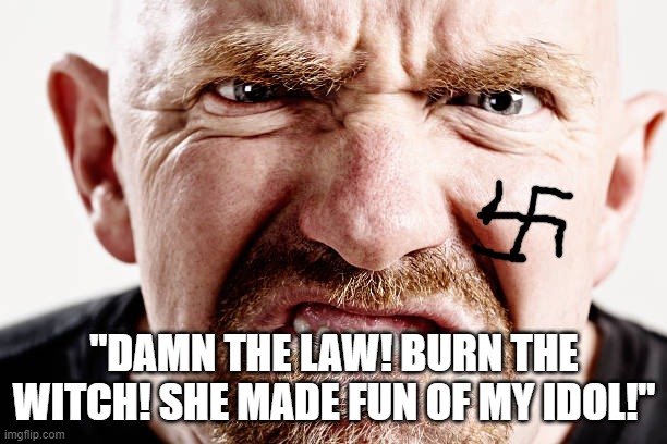 Ugly old Republican guy angry at nothing all the time | "DAMN THE LAW! BURN THE WITCH! SHE MADE FUN OF MY IDOL!" | image tagged in ugly old republican guy angry at nothing all the time | made w/ Imgflip meme maker