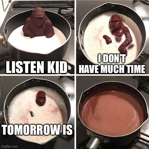 chocolate gorilla | LISTEN KID; I DON’T HAVE MUCH TIME; TOMORROW IS; MY BIRTHDAY | image tagged in chocolate gorilla | made w/ Imgflip meme maker