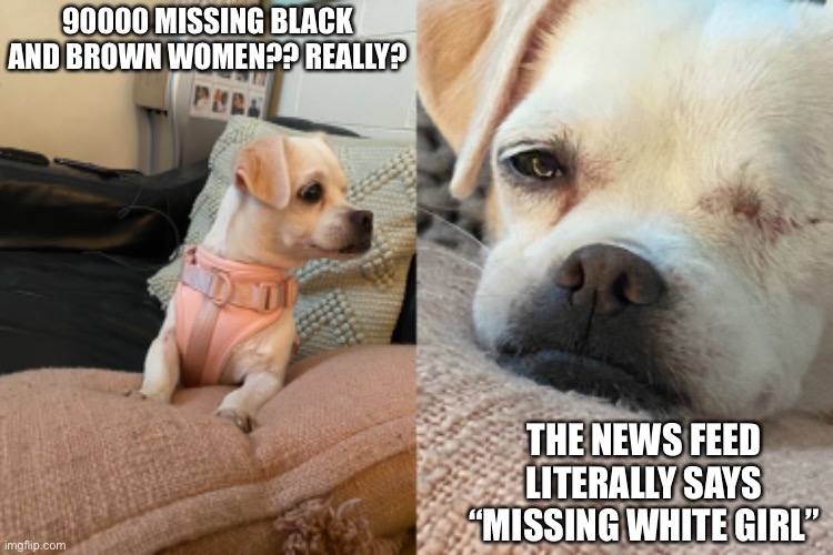 90000 MISSING BLACK AND BROWN WOMEN?? REALLY? THE NEWS FEED LITERALLY SAYS “MISSING WHITE GIRL” | made w/ Imgflip meme maker
