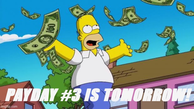 New templates? Lotto tickets? Campaign ads? Charity donations? Your very own PAC? It’s up to you! | PAYDAY #3 IS TOMORROW! | image tagged in payday,homer simpson,homer,imgflip_bank,imgflipbank,salary | made w/ Imgflip meme maker