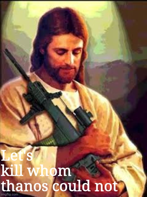 Let's kill whom thanos could not | Let's kill whom thanos could not | image tagged in holy sniper jesus with gun | made w/ Imgflip meme maker