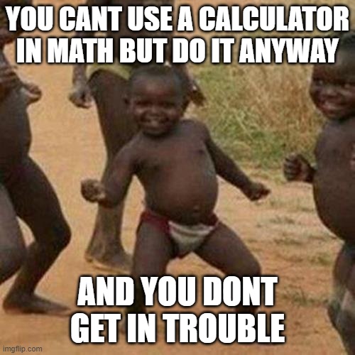 yeah bro | YOU CANT USE A CALCULATOR IN MATH BUT DO IT ANYWAY; AND YOU DONT GET IN TROUBLE | image tagged in memes,third world success kid,middle school | made w/ Imgflip meme maker