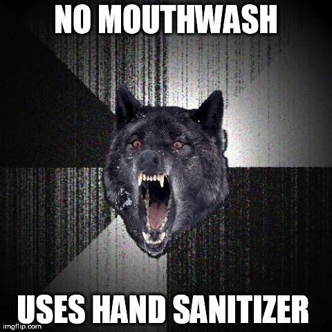 Insanity Wolf | NO MOUTHWASH USES HAND SANITIZER | image tagged in memes,insanity wolf,AdviceAnimals | made w/ Imgflip meme maker