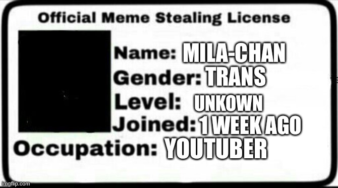 Meme Stealing License | MILA-CHAN; TRANS; UNKOWN; 1 WEEK AGO; YOUTUBER | image tagged in meme stealing license | made w/ Imgflip meme maker