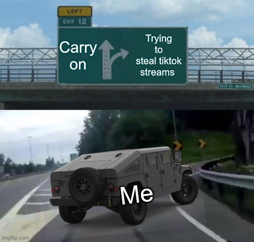 Left exit 12 off ramp | Carry on; Trying to steal tiktok streams; Me | image tagged in memes,left exit 12 off ramp | made w/ Imgflip meme maker
