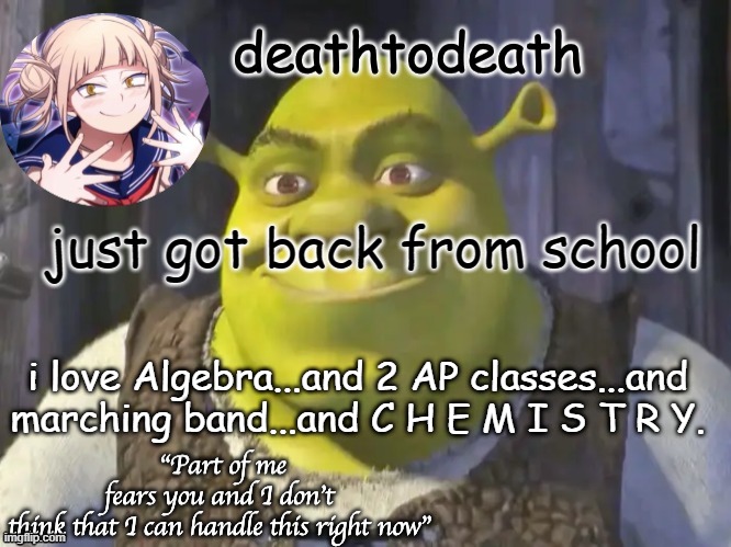 death2death template | just got back from school; i love Algebra...and 2 AP classes...and marching band...and C H E M I S T R Y. | image tagged in death2death template | made w/ Imgflip meme maker