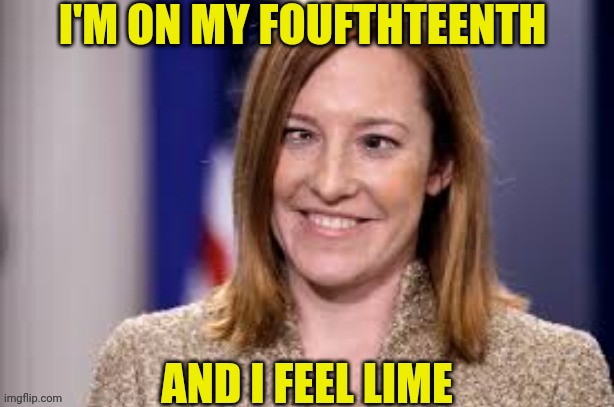 Dumb B jen psaki | I'M ON MY FOUFTHTEENTH AND I FEEL LIME | image tagged in dumb b jen psaki | made w/ Imgflip meme maker