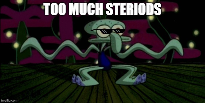 Too Much Steroids! | image tagged in squidward don't care,stressed out squidward | made w/ Imgflip meme maker