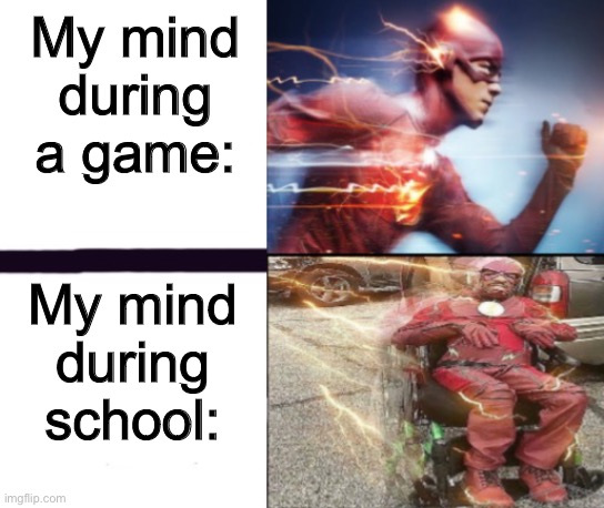 True | My mind during a game:; My mind during school: | image tagged in flash and slow flash,memes,funny,i made this meme template,why are you reading this | made w/ Imgflip meme maker