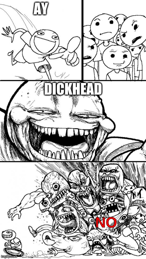 Hey Internet | AY; DICKHEAD; NO | image tagged in memes,hey internet | made w/ Imgflip meme maker