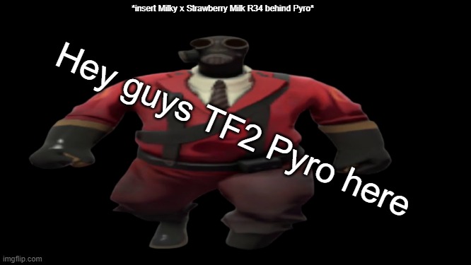 ''Hey guys TF2 Pyro here'' but better | *insert Milky x Strawberry Milk R34 behind Pyro*; Hey guys TF2 Pyro here | image tagged in ''hey guys tf2 pyro here'' but better | made w/ Imgflip meme maker