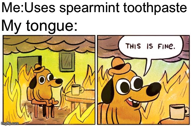 This Is Fine Meme | Me:Uses spearmint toothpaste My tongue: | image tagged in memes,this is fine | made w/ Imgflip meme maker