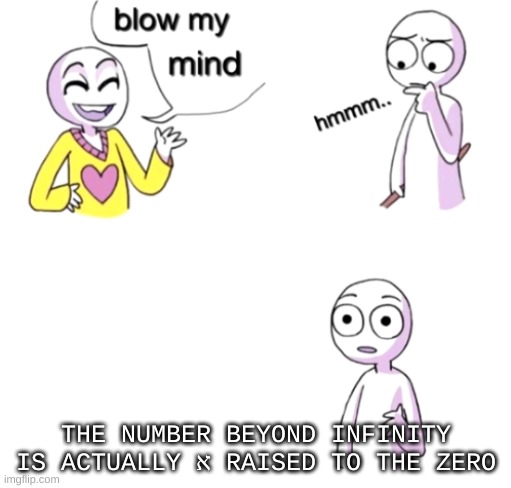 ℵ raised to the zeroth power(I dont know what it called) | THE NUMBER BEYOND INFINITY IS ACTUALLY ℵ RAISED TO THE ZERO | image tagged in blow my mind,science,sci-fi,bill nye the science guy,math,mathematics | made w/ Imgflip meme maker