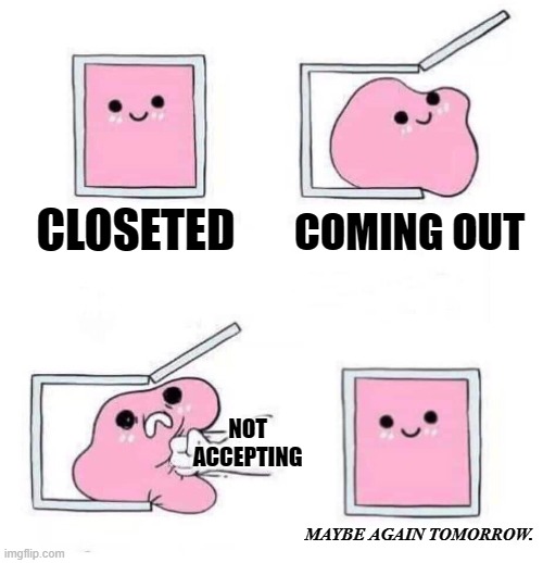 And THAT'S how you do it! | CLOSETED; COMING OUT; NOT ACCEPTING; MAYBE AGAIN TOMORROW. | image tagged in memes,willpower,again,lgbtq,coming out | made w/ Imgflip meme maker