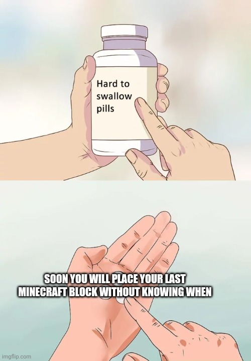 Hard To Swallow Pills Meme | SOON YOU WILL PLACE YOUR LAST MINECRAFT BLOCK WITHOUT KNOWING WHEN | image tagged in memes,hard to swallow pills | made w/ Imgflip meme maker
