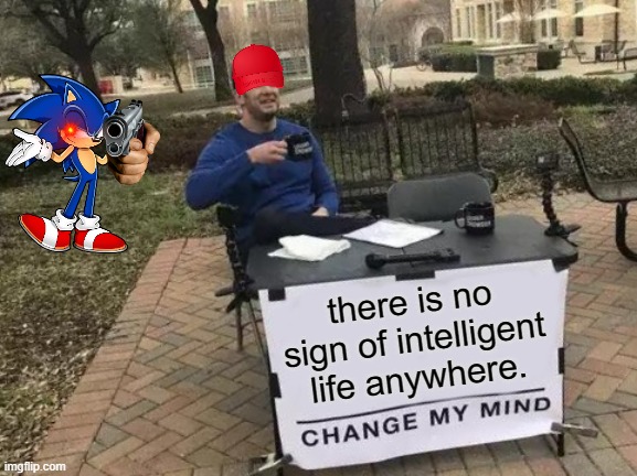 Change My Mind Meme | there is no sign of intelligent life anywhere. | image tagged in memes,change my mind | made w/ Imgflip meme maker