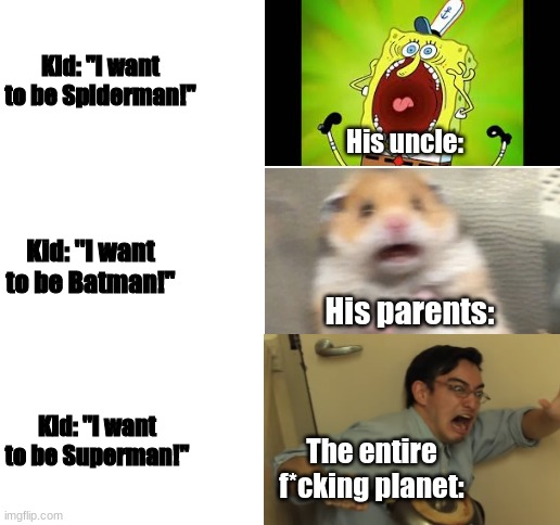 hahaha | Kid: "I want to be Spiderman!"; His uncle:; Kid: ''I want to be Batman!"; His parents:; Kid: ''I want to be Superman!"; The entire f*cking planet: | image tagged in dank memes | made w/ Imgflip meme maker