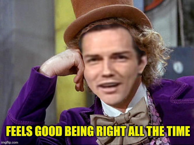 Willy Wonka Norm Macdonald | FEELS GOOD BEING RIGHT ALL THE TIME | image tagged in willy wonka norm macdonald | made w/ Imgflip meme maker