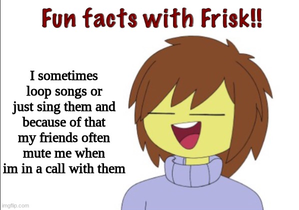 e | I sometimes loop songs or just sing them and because of that my friends often mute me when im in a call with them | image tagged in fun facts with frisk | made w/ Imgflip meme maker