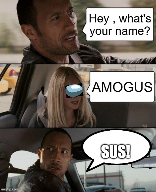 the rock have a amogus in car | Hey , what's your name? AMOGUS; SUS! | image tagged in memes,the rock driving | made w/ Imgflip meme maker