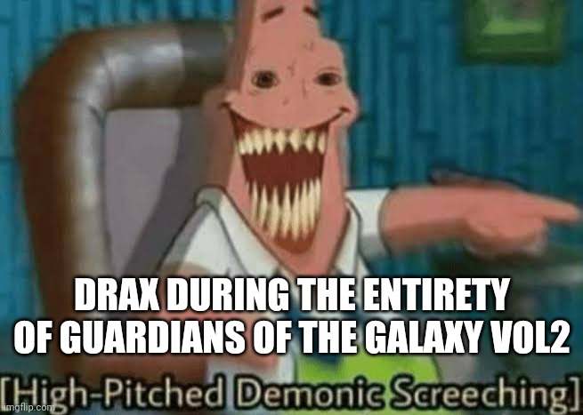 Spoilers | DRAX DURING THE ENTIRETY OF GUARDIANS OF THE GALAXY VOL2 | image tagged in high-pitched demonic screeching,drax,guardians of the galaxy vol 2 | made w/ Imgflip meme maker