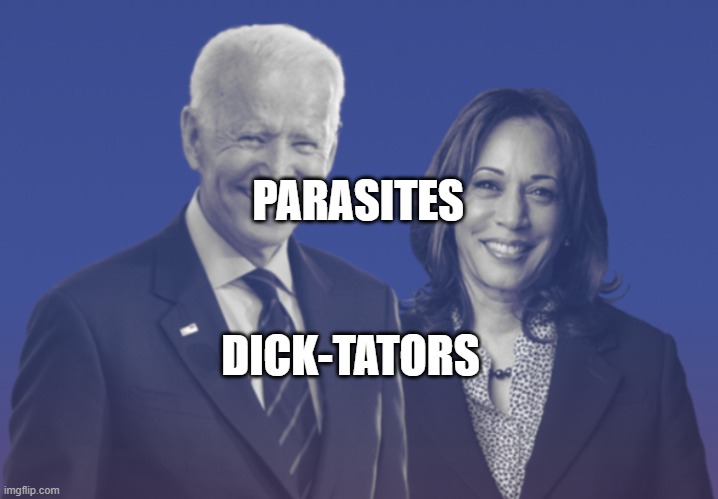 Biden Harris 2020 | PARASITES; DICK-TATORS | image tagged in biden harris 2020 | made w/ Imgflip meme maker