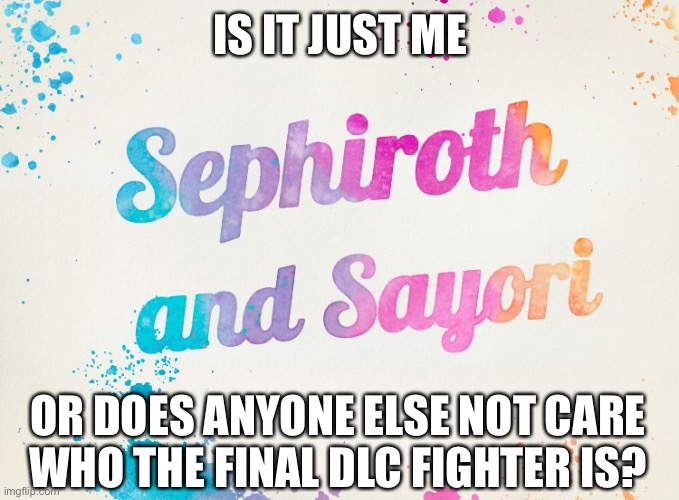 Sayori and Sephiroth | IS IT JUST ME; OR DOES ANYONE ELSE NOT CARE WHO THE FINAL DLC FIGHTER IS? | image tagged in sayori and sephiroth | made w/ Imgflip meme maker