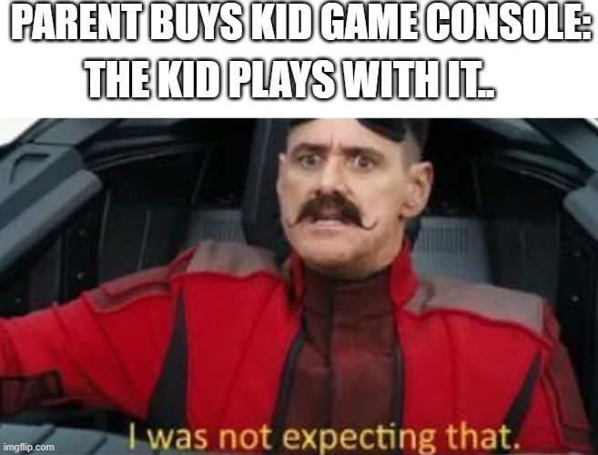 why..... | PARENT BUYS KID GAME CONSOLE:; THE KID PLAYS WITH IT.. | image tagged in i was not expecting that,video games,parents,bruh | made w/ Imgflip meme maker