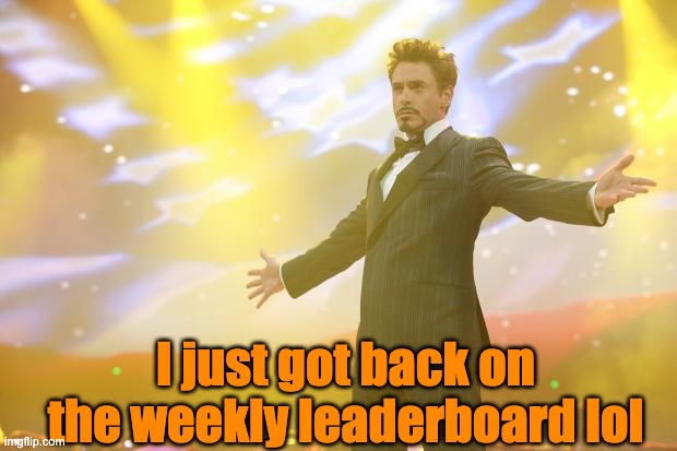 h | I just got back on the weekly leaderboard lol | image tagged in tony stark success | made w/ Imgflip meme maker