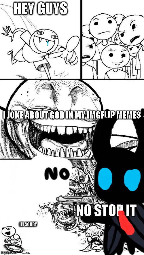 HEY GUYS; I JOKE ABOUT GOD IN MY IMGFLIP MEMES; NO STOP IT; IM SORRY | made w/ Imgflip meme maker