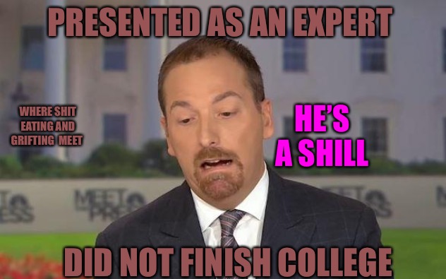 Busters | PRESENTED AS AN EXPERT; WHERE SHIT EATING AND GRIFTING  MEET; HE’S A SHILL; DID NOT FINISH COLLEGE | image tagged in chuck todd,college liberal,college,higher education,bullshit,shill | made w/ Imgflip meme maker