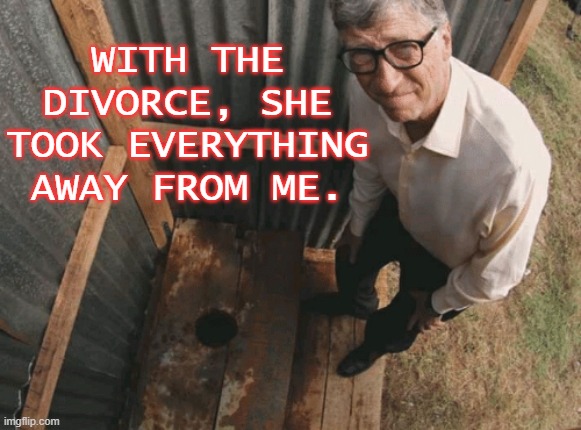 She took everything away from me | WITH THE DIVORCE, SHE TOOK EVERYTHING AWAY FROM ME. | image tagged in bill gates | made w/ Imgflip meme maker