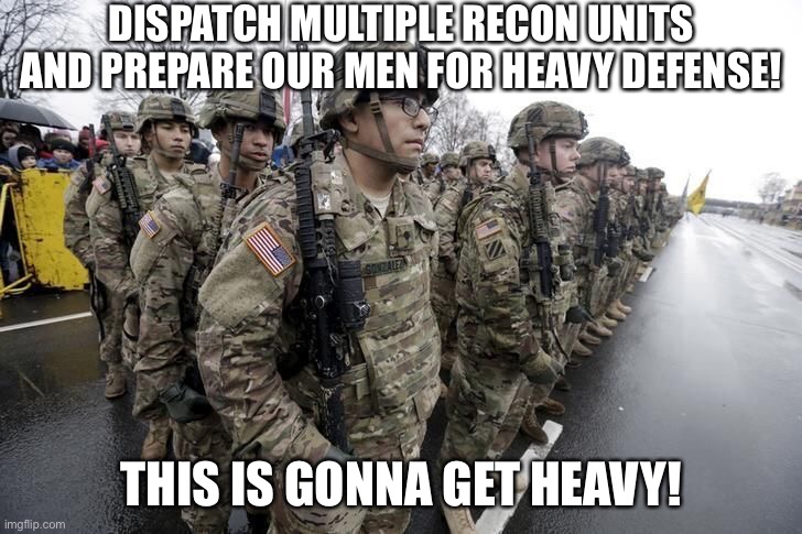 DISPATCH MULTIPLE RECON UNITS AND PREPARE OUR MEN FOR HEAVY DEFENSE! THIS IS GONNA GET HEAVY! | made w/ Imgflip meme maker