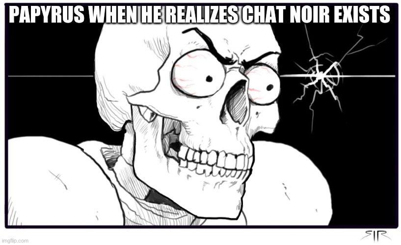PAPYRUS WHEN HE REALIZES CHAT NOIR EXISTS | made w/ Imgflip meme maker